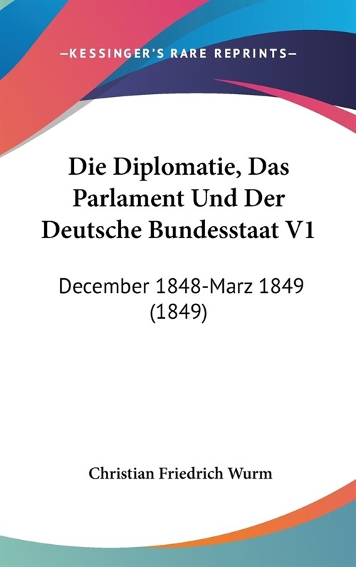 Die Diplomatie, Das Parlament Und Der Deutsche Bundesstaat V1: December 1848-Marz 1849 (1849) (Hardcover)