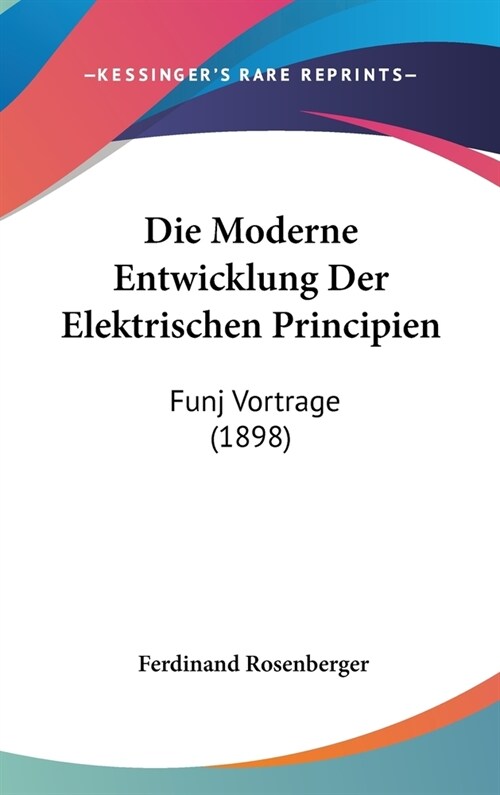Die Moderne Entwicklung Der Elektrischen Principien: Funj Vortrage (1898) (Hardcover)