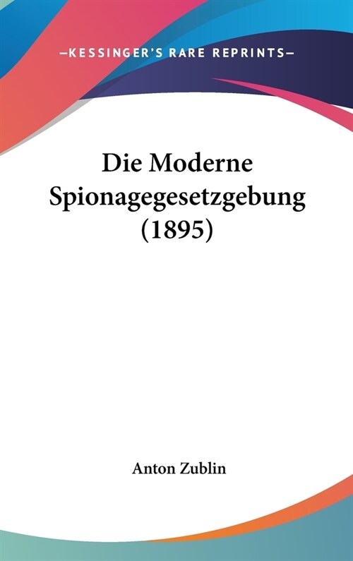 Die Moderne Spionagegesetzgebung (1895) (Hardcover)