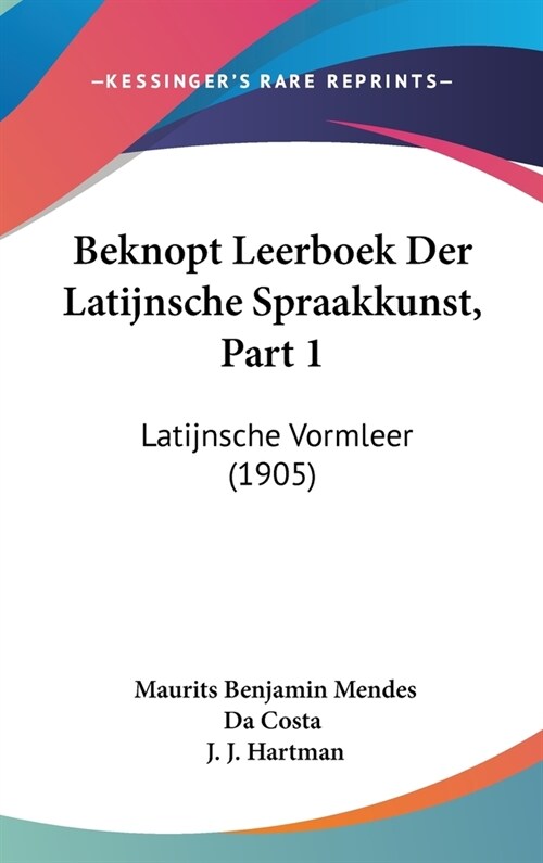 Beknopt Leerboek Der Latijnsche Spraakkunst, Part 1: Latijnsche Vormleer (1905) (Hardcover)