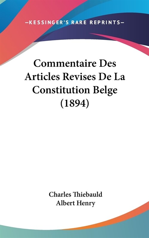 Commentaire Des Articles Revises de La Constitution Belge (1894) (Hardcover)