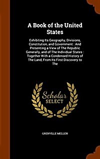 A Book of the United States: Exhibiting Its Geography, Divisions, Constitution, and Government: And Presenting a View of the Republic Generally, an (Hardcover)