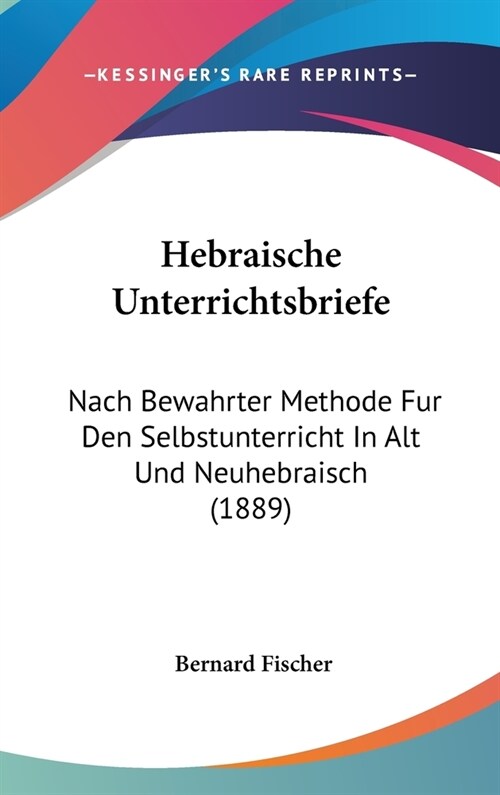 Hebraische Unterrichtsbriefe: Nach Bewahrter Methode Fur Den Selbstunterricht in Alt Und Neuhebraisch (1889) (Hardcover)