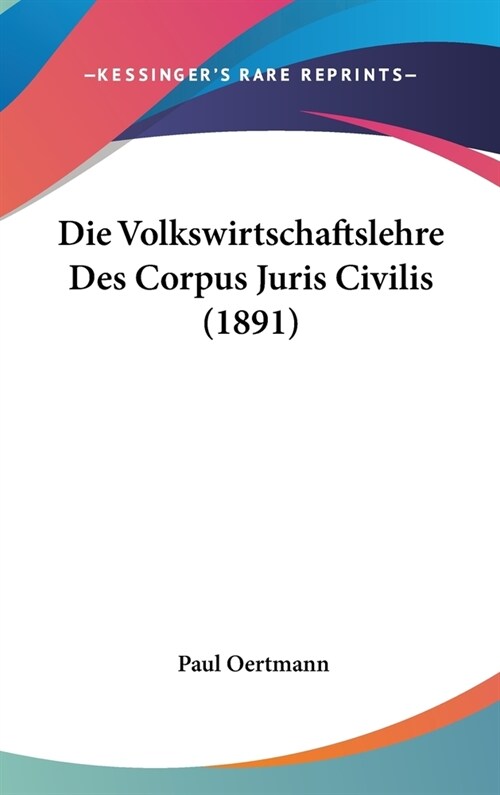 Die Volkswirtschaftslehre Des Corpus Juris Civilis (1891) (Hardcover)