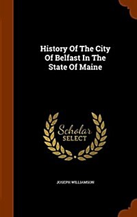 History of the City of Belfast in the State of Maine (Hardcover)