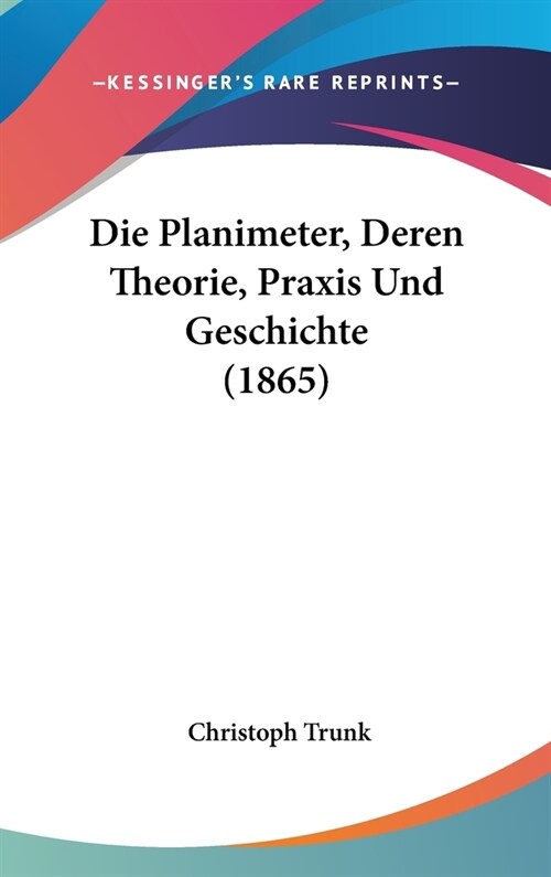 Die Planimeter, Deren Theorie, Praxis Und Geschichte (1865) (Hardcover)