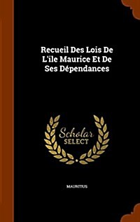 Recueil Des Lois De Lile Maurice Et De Ses D?endances (Hardcover)