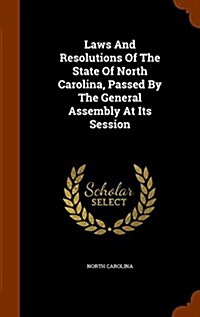 Laws and Resolutions of the State of North Carolina, Passed by the General Assembly at Its Session (Hardcover)