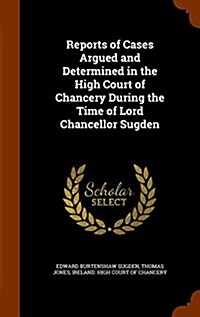 Reports of Cases Argued and Determined in the High Court of Chancery During the Time of Lord Chancellor Sugden (Hardcover)