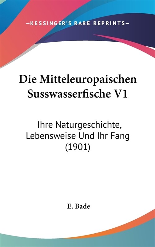 Die Mitteleuropaischen Susswasserfische V1: Ihre Naturgeschichte, Lebensweise Und Ihr Fang (1901) (Hardcover)