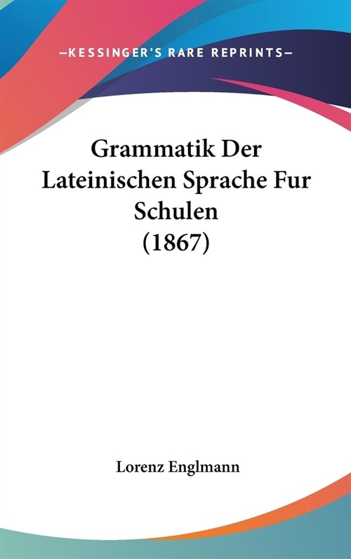Grammatik Der Lateinischen Sprache Fur Schulen (1867) (Hardcover)