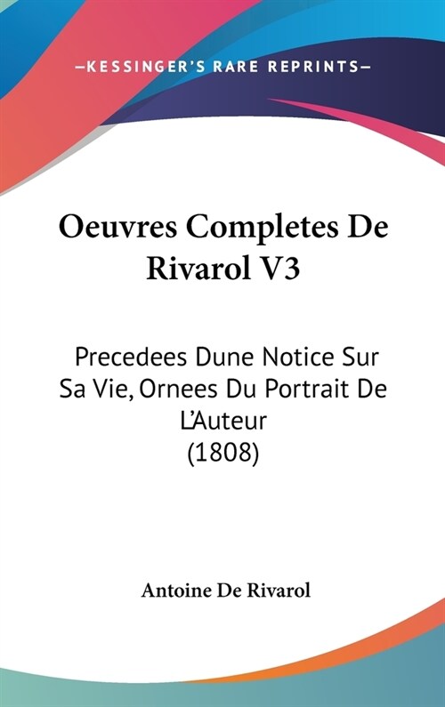 Oeuvres Completes de Rivarol V3: Precedees Dune Notice Sur Sa Vie, Ornees Du Portrait de LAuteur (1808) (Hardcover)