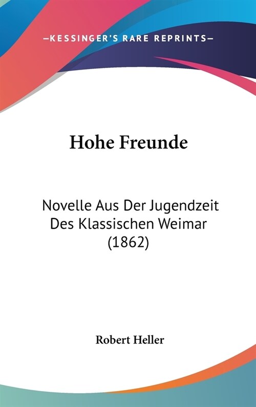 Hohe Freunde: Novelle Aus Der Jugendzeit Des Klassischen Weimar (1862) (Hardcover)