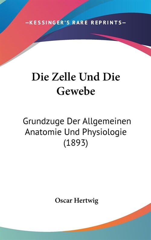 Die Zelle Und Die Gewebe: Grundzuge Der Allgemeinen Anatomie Und Physiologie (1893) (Hardcover)