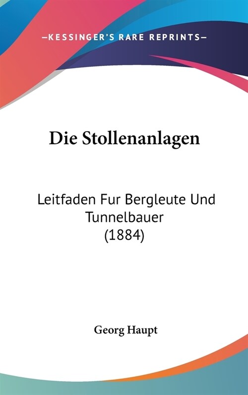 Die Stollenanlagen: Leitfaden Fur Bergleute Und Tunnelbauer (1884) (Hardcover)