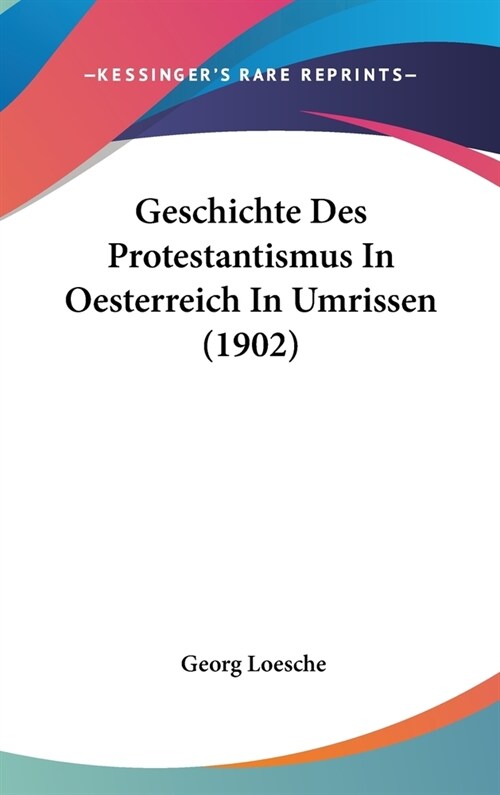 Geschichte Des Protestantismus in Oesterreich in Umrissen (1902) (Hardcover)