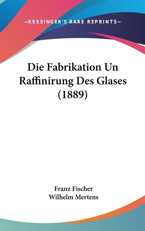 Die Fabrikation Un Raffinirung Des Glases (1889) (Hardcover)