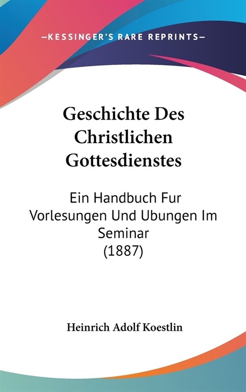 Geschichte Des Christlichen Gottesdienstes: Ein Handbuch Fur Vorlesungen Und Ubungen Im Seminar (1887) (Hardcover)