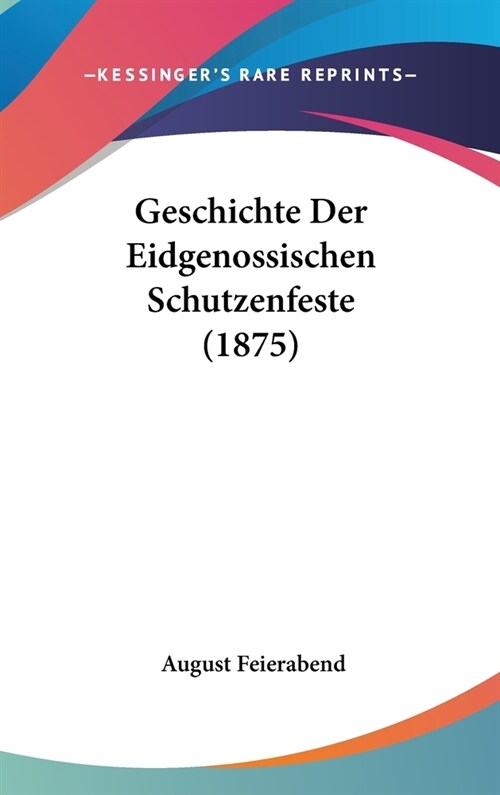 Geschichte Der Eidgenossischen Schutzenfeste (1875) (Hardcover)