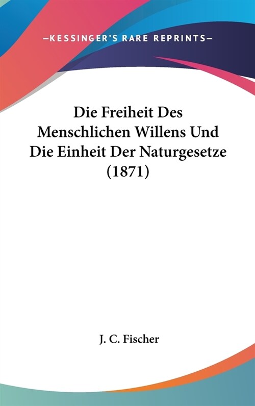 Die Freiheit Des Menschlichen Willens Und Die Einheit Der Naturgesetze (1871) (Hardcover)