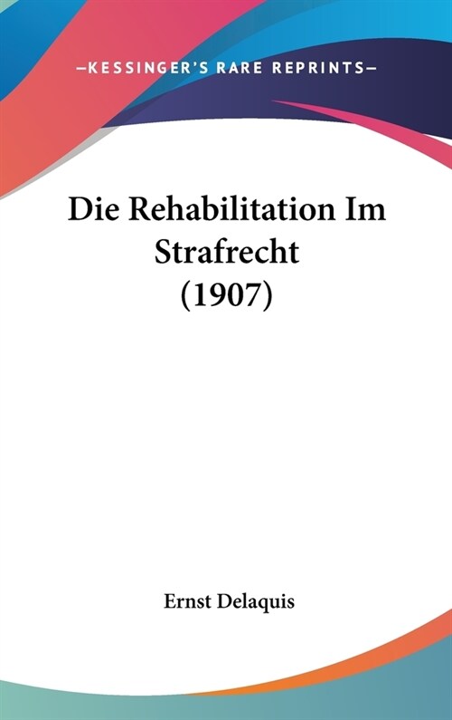 Die Rehabilitation Im Strafrecht (1907) (Hardcover)