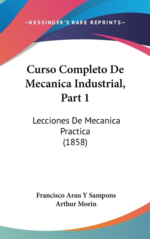 Curso Completo de Mecanica Industrial, Part 1: Lecciones de Mecanica Practica (1858) (Hardcover)