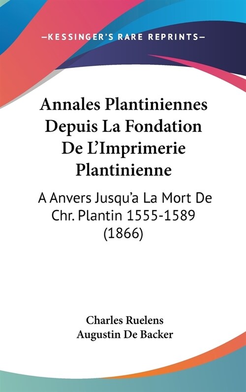 Annales Plantiniennes Depuis La Fondation de LImprimerie Plantinienne: A Anvers Jusqua La Mort de Chr. Plantin 1555-1589 (1866) (Hardcover)