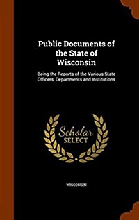 Public Documents of the State of Wisconsin: Being the Reports of the Various State Officers, Departments and Institutions (Hardcover)