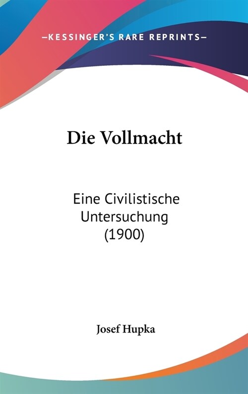 Die Vollmacht: Eine Civilistische Untersuchung (1900) (Hardcover)