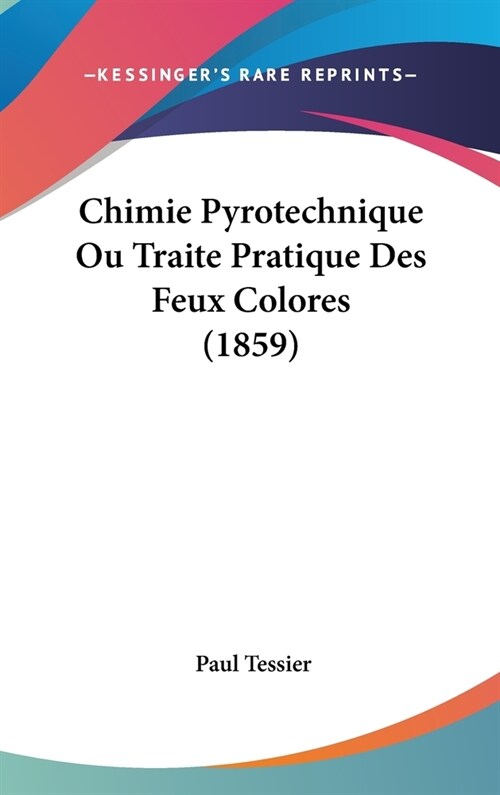 Chimie Pyrotechnique Ou Traite Pratique Des Feux Colores (1859) (Hardcover)