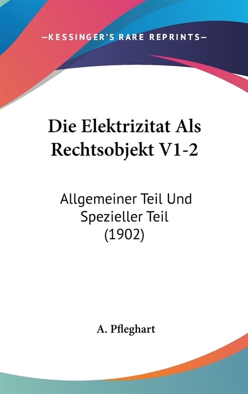 Die Elektrizitat ALS Rechtsobjekt V1-2: Allgemeiner Teil Und Spezieller Teil (1902) (Hardcover)