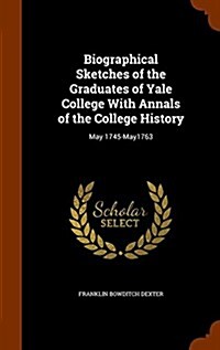 Biographical Sketches of the Graduates of Yale College with Annals of the College History: May 1745-May1763 (Hardcover)