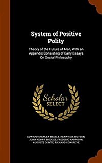 System of Positive Polity: Theory of the Future of Man, with an Appendix Consisting of Early Essays on Social Philosophy (Hardcover)