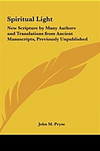 Spiritual Light: New Scripture by Many Authors and Translations from Ancient Manuscripts, Previously Unpublished (Hardcover)