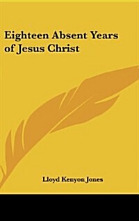 Eighteen Absent Years of Jesus Christ (Hardcover)
