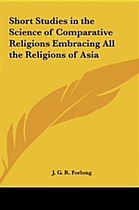 Short Studies in the Science of Comparative Religions Embracing All the Religions of Asia (Hardcover)