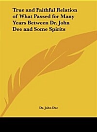 True and Faithful Relation of What Passed for Many Years Between Dr. John Dee and Some Spirits (Hardcover)