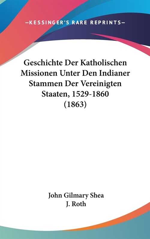 Geschichte Der Katholischen Missionen Unter Den Indianer Stammen Der Vereinigten Staaten, 1529-1860 (1863) (Hardcover)