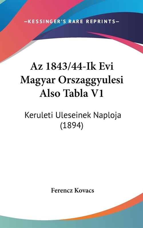 AZ 1843/44-Ik Evi Magyar Orszaggyulesi Also Tabla V1: Keruleti Uleseinek Naploja (1894) (Hardcover)