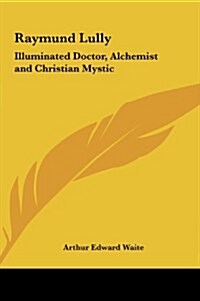 Raymund Lully: Illuminated Doctor, Alchemist and Christian Mystic (Hardcover)