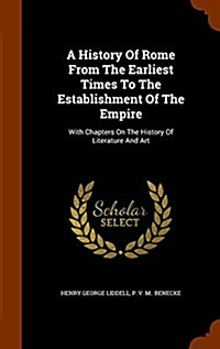 A History of Rome from the Earliest Times to the Establishment of the Empire: With Chapters on the History of Literature and Art (Hardcover)