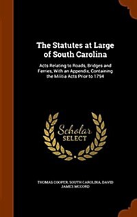 The Statutes at Large of South Carolina: Acts Relating to Roads, Bridges and Ferries, with an Appendix, Containing the Militia Acts Prior to 1794 (Hardcover)