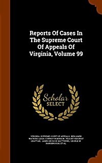 Reports of Cases in the Supreme Court of Appeals of Virginia, Volume 99 (Hardcover)