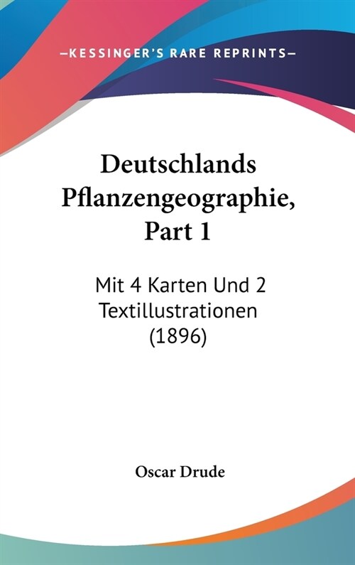 Deutschlands Pflanzengeographie, Part 1: Mit 4 Karten Und 2 Textillustrationen (1896) (Hardcover)