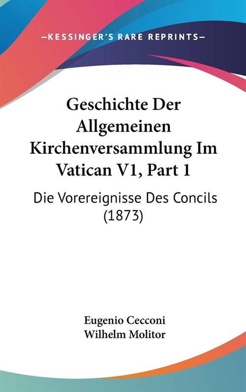 Geschichte Der Allgemeinen Kirchenversammlung Im Vatican V1, Part 1: Die Vorereignisse Des Concils (1873) (Hardcover)