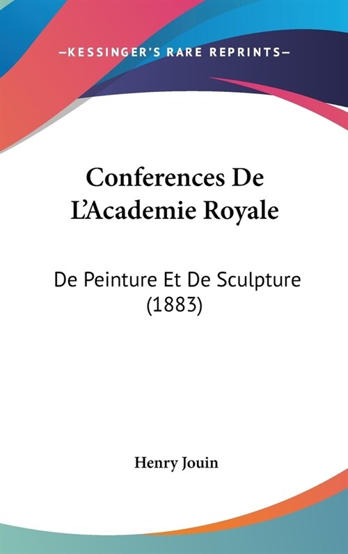 Conferences de LAcademie Royale: de Peinture Et de Sculpture (1883) (Hardcover)