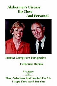 Alzheimers Disease Up Close and Personal: From a Caregivers Perspective. My Story Plus - Solutions That Worked for Me, I Hope They Work for You (Hardcover)