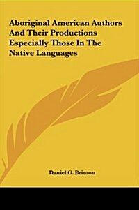 Aboriginal American Authors and Their Productions Especially Those in the Native Languages (Hardcover)