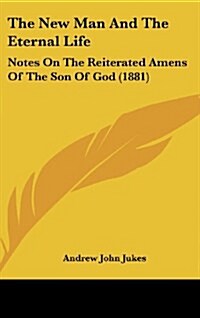 The New Man and the Eternal Life: Notes on the Reiterated Amens of the Son of God (1881) (Hardcover)