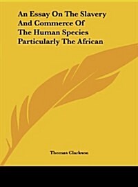 An Essay on the Slavery and Commerce of the Human Species Particularly the African (Hardcover)